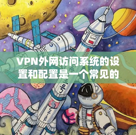VPN外网访问系统的设置和配置是一个常见的网络安全任务，通常用于允许外部用户通过VPN安全地访问内部网络资源。以下是一个简要的步骤指南，帮助你设置一个功能强大的VPN外网访问系统