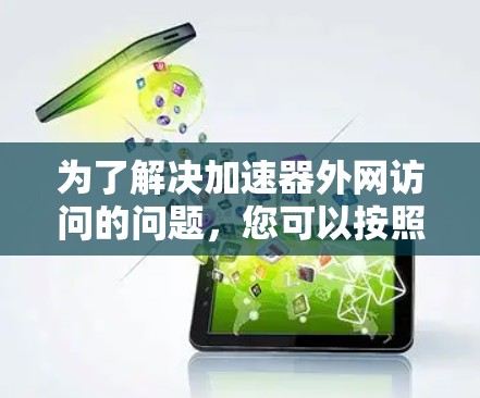 为了解决加速器外网访问的问题，您可以按照以下步骤操作