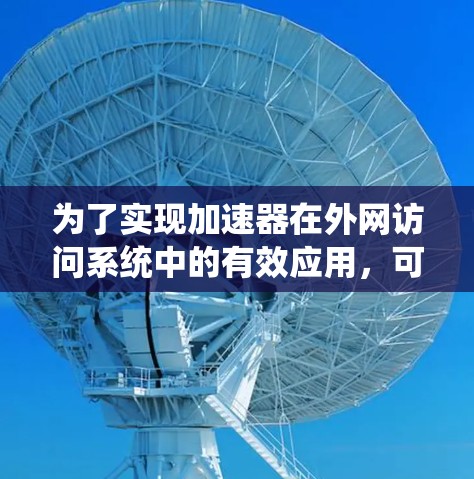 为了实现加速器在外网访问系统中的有效应用，可以按照以下步骤进行