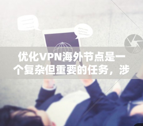 优化VPN海外节点是一个复杂但重要的任务，涉及多个方面的考虑。以下是优化VPN海外节点的分步指南，以确保最佳的性能和稳定性