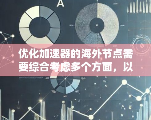 优化加速器的海外节点需要综合考虑多个方面，以确保系统的高效性和稳定性。以下是优化步骤的总结