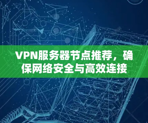 VPN服务器节点推荐，确保网络安全与高效连接