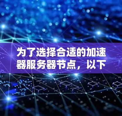 为了选择合适的加速器服务器节点，以下是分步骤的建议