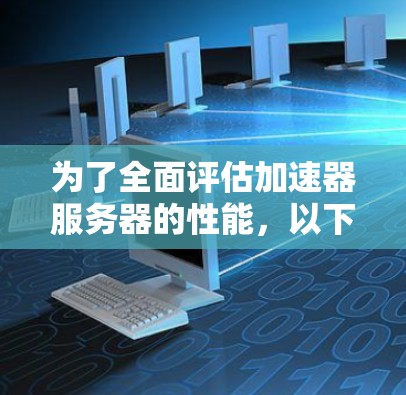 为了全面评估加速器服务器的性能，以下是一个有条理的测试步骤和工具建议
