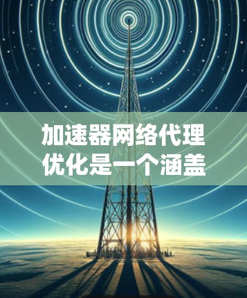 加速器网络代理优化是一个涵盖多个方面的复杂任务,涉及性能提升、资源优化、安全增强、可扩展性提升以及成本效益等多个关键点。以下是对这一优化任务的系统性总结 加速器网络代理优化是一个涵盖多个方面的复杂任务,涉及性能提升、资源优化、安全增强、可扩展性提升以及成本效益等多个关键点。以下是对这一优化任务的系统性总结