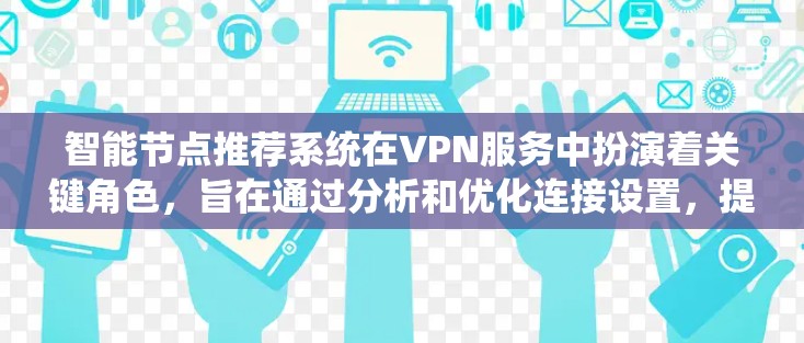 智能节点推荐系统在VPN服务中扮演着关键角色,旨在通过分析和优化连接设置,提升用户体验。以下是对该系统的详细分析和总结 智能节点推荐系统在VPN服务中扮演着关键角色,旨在通过分析和优化连接设置,提升用户体验。以下是对该系统的详细分析和总结