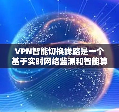 VPN智能切换线路是一个基于实时网络监测和智能算法的功能，旨在动态调整VPN连接，以优化性能和稳定性。以下是对该功能的详细分析和总结