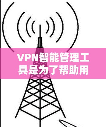 VPN智能管理工具是为了帮助用户更高效、安全地管理和优化VPN服务而设计的,适用于个人和企业用户。以下是对VPN智能管理工具的详细分析和总结 VPN智能管理工具是为了帮助用户更高效、安全地管理和优化VPN服务而设计的,适用于个人和企业用户。以下是对VPN智能管理工具的详细分析和总结