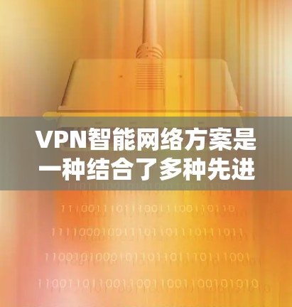 VPN智能网络方案是一种结合了多种先进技术的网络解决方案,旨在通过智能化处理提升VPN的性能、安全性和管理效率。以下是对VPN智能网络方案的详细分析和总结 VPN智能网络方案是一种结合了多种先进技术的网络解决方案,旨在通过智能化处理提升VPN的性能、安全性和管理效率。以下是对VPN智能网络方案的详细分析和总结