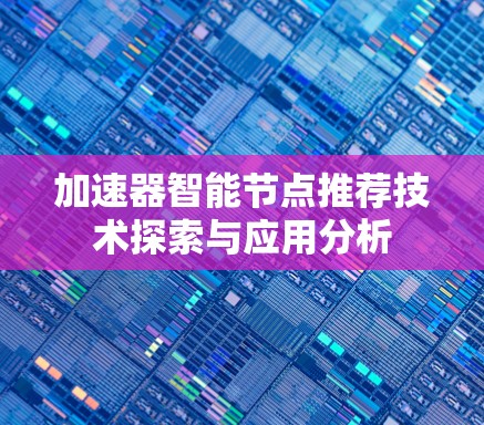 加速器智能节点推荐技术探索与应用分析 加速器智能节点推荐技术探索与应用分析