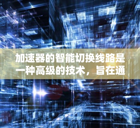加速器的智能切换线路是一种高级的技术，旨在通过动态调整磁场和电场配置，以优化粒子加速效率和灵活性。以下是对这一技术的详细分析