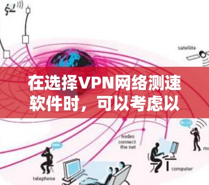 在选择VPN网络测速软件时，可以考虑以下几个关键因素和推荐的软件