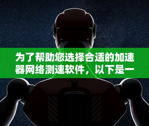 为了帮助您选择合适的加速器网络测速软件，以下是一份详细的分析和总结