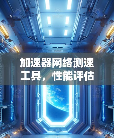 加速器网络测速工具，性能评估与应用探索