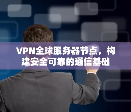 VPN全球服务器节点，构建安全可靠的通信基础