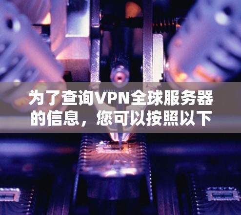为了查询VPN全球服务器的信息，您可以按照以下步骤操作