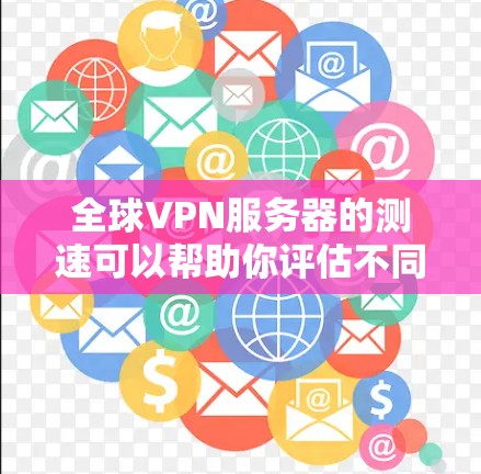 全球VPN服务器的测速可以帮助你评估不同地区服务器的连接速度和稳定性，这对于选择合适的VPN服务和优化网络性能非常重要。以下是一些步骤和工具建议，帮助你进行全球VPN服务器的测速