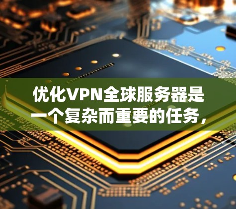 优化VPN全球服务器是一个复杂而重要的任务，涉及多个方面的考量。以下是对优化策略的系统化总结