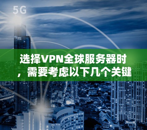 选择VPN全球服务器时，需要考虑以下几个关键因素