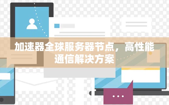 加速器全球服务器节点,高性能通信解决方案 加速器全球服务器节点,高性能通信解决方案