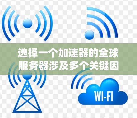 选择一个加速器的全球服务器涉及多个关键因素,以下是系统化的步骤和建议 选择一个加速器的全球服务器涉及多个关键因素,以下是系统化的步骤和建议
