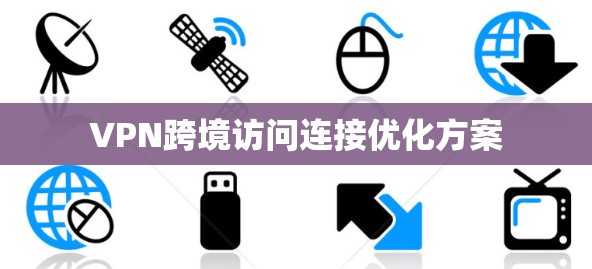 VPN跨境访问连接优化方案