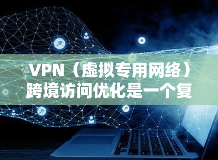 VPN（虚拟专用网络）跨境访问优化是一个复杂的任务，涉及网络性能、安全性、配置管理和用户体验等多个方面。以下是一些关键点和优化建议，帮助你更好地实现VPN跨境访问的目标