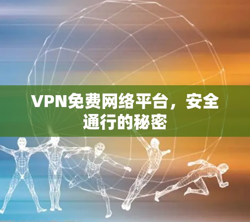 VPN免费网络平台,安全通行的秘密 VPN免费网络平台,安全通行的秘密