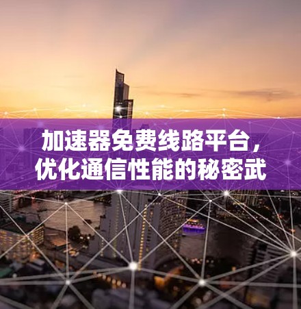 加速器免费线路平台,优化通信性能的秘密武器 加速器免费线路平台,优化通信性能的秘密武器