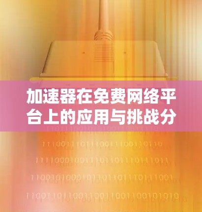 加速器在免费网络平台上的应用与挑战分析 加速器在免费网络平台上的应用与挑战分析