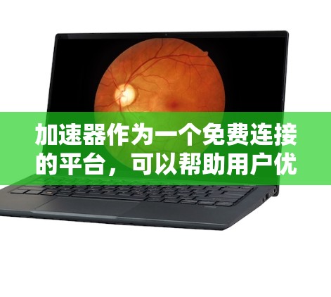 加速器作为一个免费连接的平台，可以帮助用户优化数据传输效率，缓解网络延迟问题。以下是一些常见的免费加速器平台及其特点，供你参考