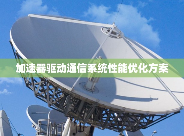 加速器驱动通信系统性能优化方案 加速器驱动通信系统性能优化方案