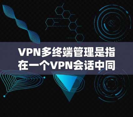 VPN多终端管理是指在一个VPN会话中同时管理多个终端设备(如PC、手机、平板等)的过程。这种管理方式常见于企业内部网络或需要多设备远程访问资源的场景。以下是一些常见的VPN多终端管理方法和策略 VPN多终端管理是指在一个VPN会话中同时管理多个终端设备(如PC、手机、平板等)的过程。这种管理方式常见于企业内部网络或需要多设备远程访问资源的场景。以下是一些常见的VPN多终端管理方法和策略