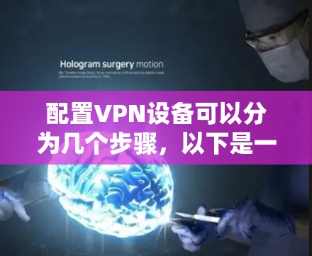 配置VPN设备可以分为几个步骤,以下是一个清晰的指南 配置VPN设备可以分为几个步骤,以下是一个清晰的指南