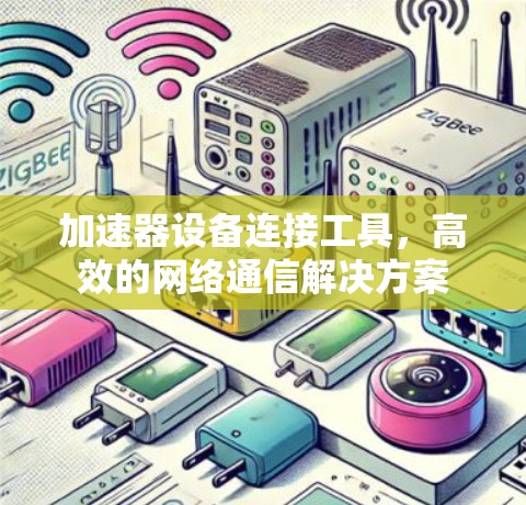 加速器设备连接工具,高效的网络通信解决方案 加速器设备连接工具,高效的网络通信解决方案