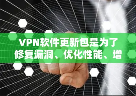 VPN软件更新包是为了修复漏洞、优化性能、增加功能或符合新的安全标准而提供的软件包。如果你需要获取或安装VPN软件的更新包,可以按照以下步骤操作 VPN软件更新包是为了修复漏洞、优化性能、增加功能或符合新的安全标准而提供的软件包。如果你需要获取或安装VPN软件的更新包,可以按照以下步骤操作