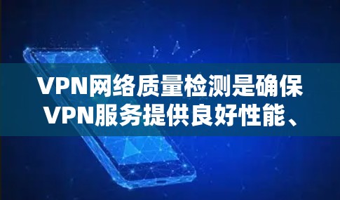 VPN网络质量检测是确保VPN服务提供良好性能、稳定性和安全性的关键步骤。以下是对VPN网络质量检测的详细分析 VPN网络质量检测是确保VPN服务提供良好性能、稳定性和安全性的关键步骤。以下是对VPN网络质量检测的详细分析