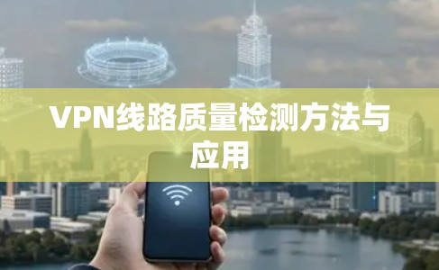 VPN线路质量检测方法与应用 VPN线路质量检测方法与应用