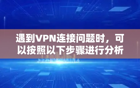 遇到VPN连接问题时,可以按照以下步骤进行分析和解决 遇到VPN连接问题时,可以按照以下步骤进行分析和解决