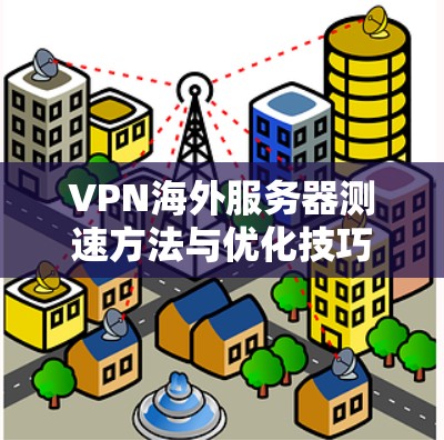 VPN海外服务器测速方法与优化技巧