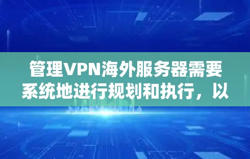 管理VPN海外服务器需要系统地进行规划和执行，以下是详细的步骤指南