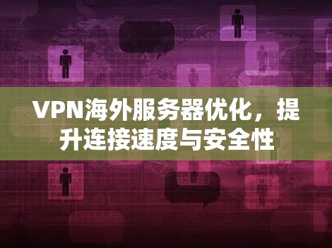 VPN海外服务器优化，提升连接速度与安全性