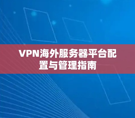 VPN海外服务器平台配置与管理指南