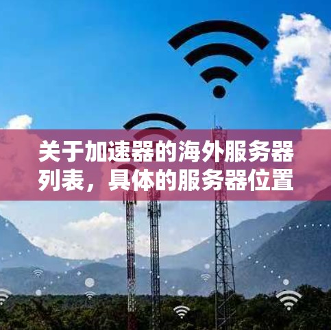 关于加速器的海外服务器列表，具体的服务器位置和配置可能会因提供商而异。以下是一些常见的加速器服务提供商及其相关信息，供您参考