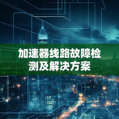 加速器线路故障检测及解决方案