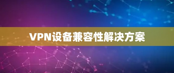 VPN设备兼容性解决方案
