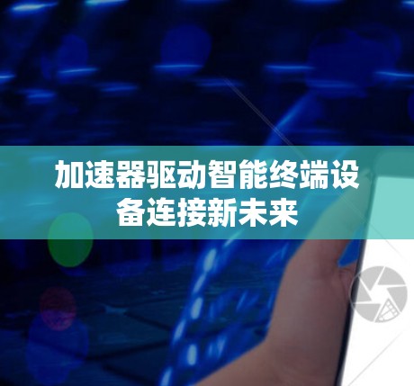 加速器驱动智能终端设备连接新未来 加速器驱动智能终端设备连接新未来