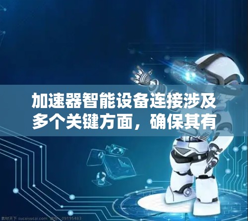 加速器智能设备连接涉及多个关键方面,确保其有效性和可靠性。以下是对这一过程的详细分步解释 加速器智能设备连接涉及多个关键方面,确保其有效性和可靠性。以下是对这一过程的详细分步解释