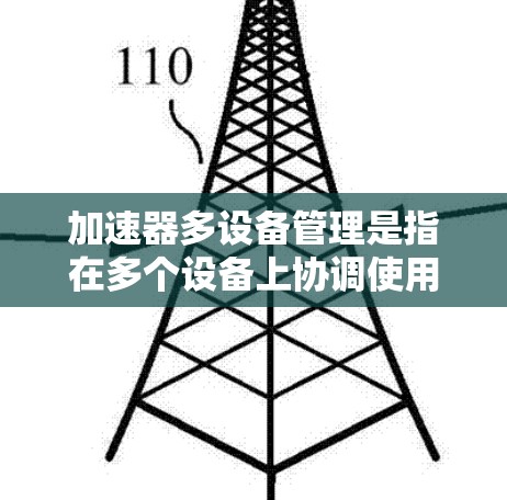 加速器多设备管理是指在多个设备上协调使用加速器,以提高整体性能和效率的技术。以下是对这一概念的详细分析和总结 加速器多设备管理是指在多个设备上协调使用加速器,以提高整体性能和效率的技术。以下是对这一概念的详细分析和总结