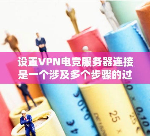 设置VPN电竞服务器连接是一个涉及多个步骤的过程,确保过程顺利进行需要仔细规划和执行。以下是分步骤的指南 设置VPN电竞服务器连接是一个涉及多个步骤的过程,确保过程顺利进行需要仔细规划和执行。以下是分步骤的指南